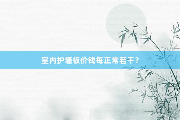 室内护墙板价钱每正常若干？